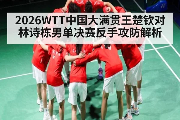 2026WTT中国大满贯王楚钦对林诗栋男单决赛反手攻防解析